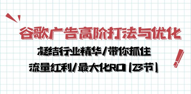 很火跨境电商项目,谷歌广告高阶打法与优化,凝结行业精华/带你抓住流量红利/最大化ROI(23节)