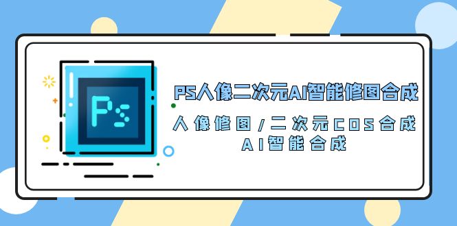 很火人工智能项目,PS人像二次元AI智能修图 合成 人像修图/二次元 COS合成/AI 智能合成/100节