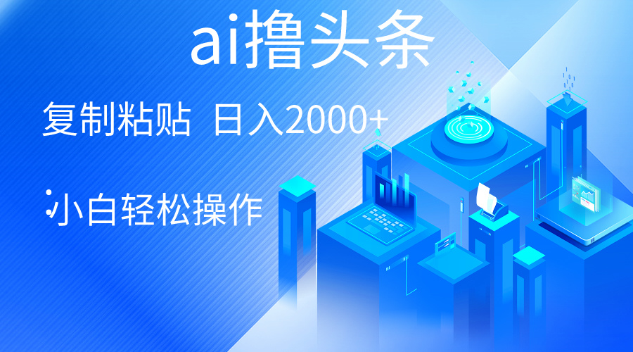 2024热门给力项目项目,AI一键生成爆款文章撸头条 轻松日入2000+,小白操作简单, 收益无上限