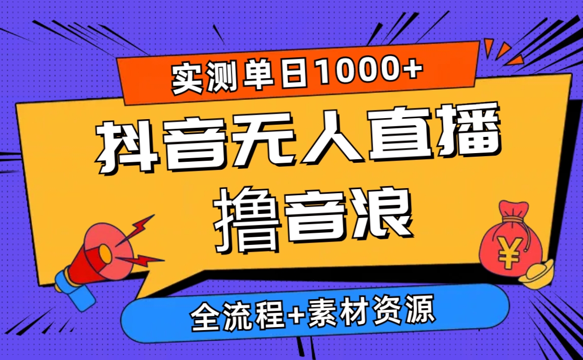 2024直播玩法项目,2024抖音无人直播撸音浪新玩法 日入1000+ 全流程+素材资源