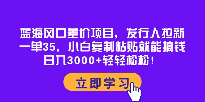 热门热门给力项目项目,蓝海风口差价项目,发行人拉新,一单35,小白复制粘贴就能搞钱!日入30...