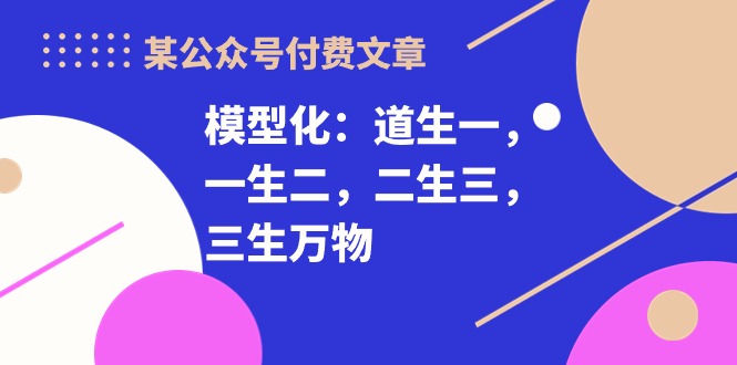 热门热门给力项目项目,某公众号付费文章《模型化:道生一,一生二,二生三,三生万物!》