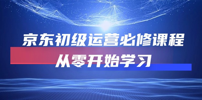 热门热门给力项目项目,京东初级运营必修课程,从零开始学习