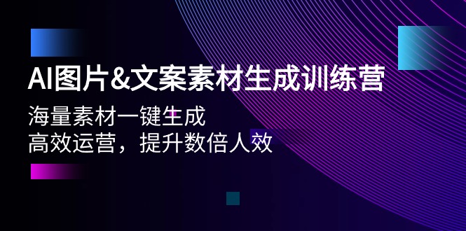 赚钱人工智能项目:AI图片&文案素材生成训练营,海量素材一键生成 高效运营 提升数倍人效