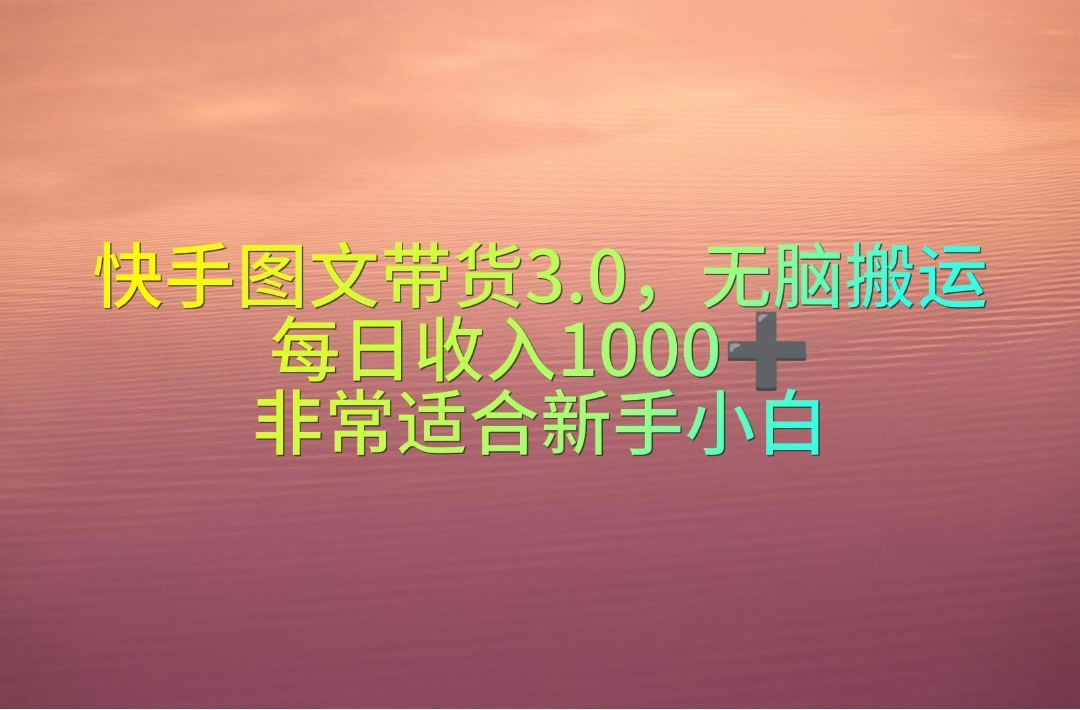 赚钱短视频运营项目:快手图文带货3.0,无脑搬运,每日收入1000+,非常适合新手小白