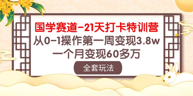 2024短视频运营项目:国学 赛道-21天打卡特训营:从0-1操作第一周变现3.8w,一个月变现60多万