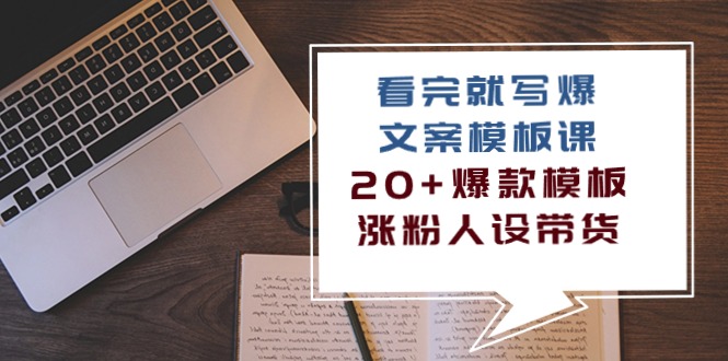 赚钱文案写作项目:看完 就写爆的文案模板课,20+爆款模板 涨粉人设带货