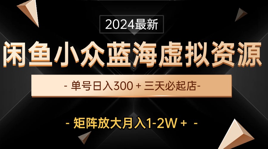 热门虚拟资源项目:最新闲鱼小众蓝海虚拟资源,单号日入300+,三天必起店,矩阵放大月入1-2W