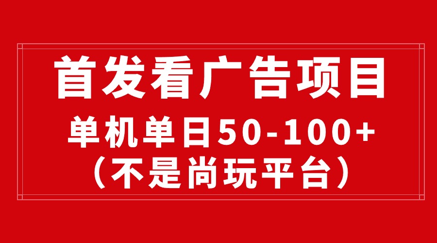 最新热门给力项目项目,最新看广告平台,单机一天稳定收益50-100+