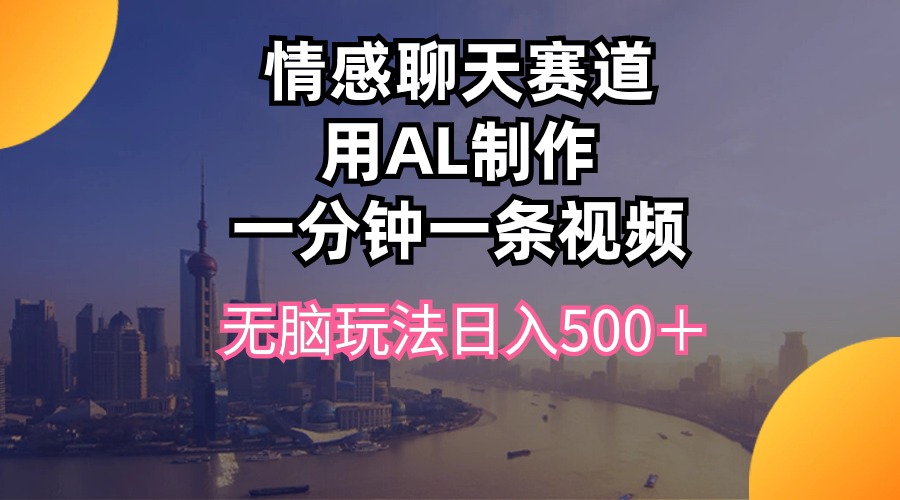 最新热门给力项目项目,情感聊天赛道用al制作一分钟一条视频无脑玩法日入500+