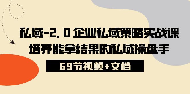 很火引流-涨粉-软件项目,私域-2.0 企业私域策略实战课,培养能拿结果的私域操盘手 (69节视频+文档)
