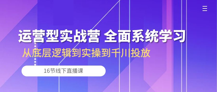 赚钱直播玩法项目,运营型实战营 全面系统学习-从底层逻辑到实操到千川投放(16节线下直播课)