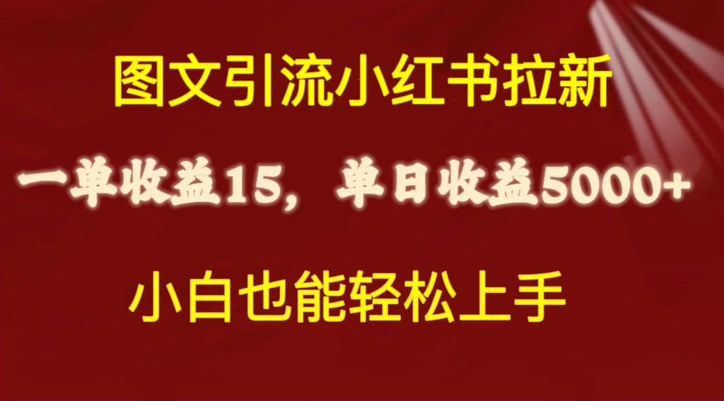 实战热门给力项目项目,图文引流小红书拉新一单15元,单日暴力收益5000+,小白也能轻松上手