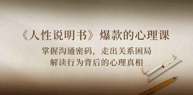赚钱营销-成交项目,《人性 说明书》爆款的心理课:沟通密码/关系困局/解读行为背后心理真相