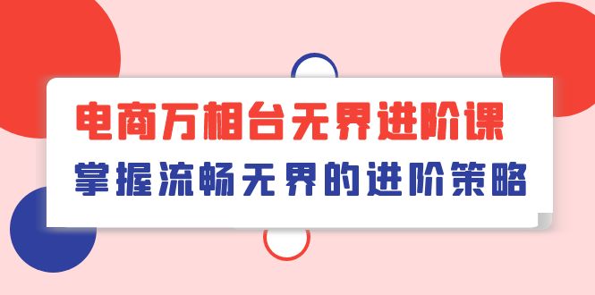 实战国内电商项目,电商 万相台无界进阶课,掌握流畅无界的进阶策略