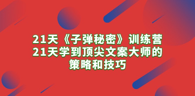 实操文案写作项目,21天《子弹秘密》训练营,21天学到顶尖文案大师的策略和技巧