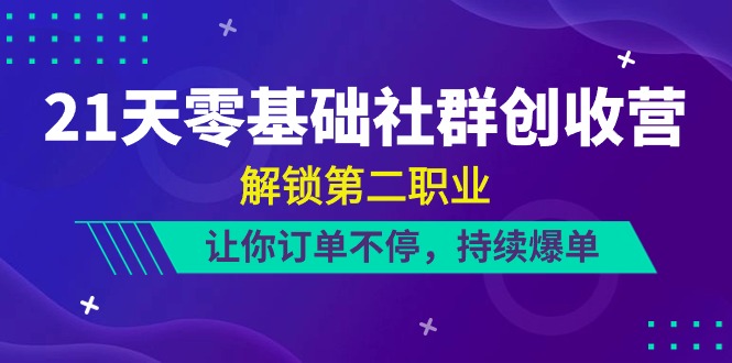 热门创业项目项目,21天-零基础社群 创收营,解锁第二职业,让你订单不停,持续爆单