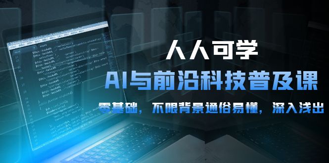 实操人工智能项目,人人可学的AI 与前沿科技普及课,0基础,不限背景通俗易懂,深入浅出-54节