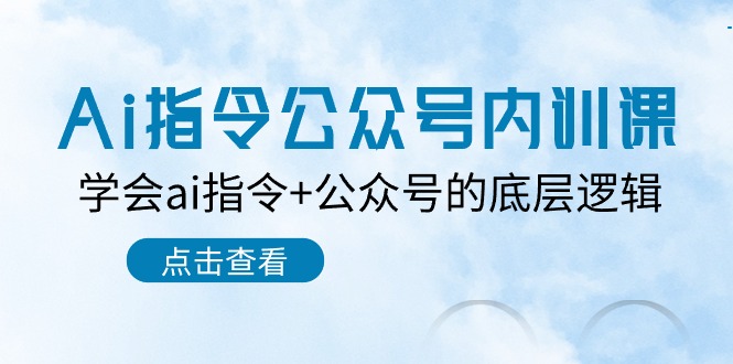 热门公众号项目,Ai指令-公众号内训课:学会ai指令+公众号的底层逻辑