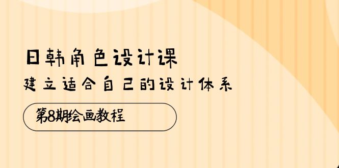 最新美工-摄影-建站项目,日韩 角色设计课:第8期绘画教程,建立适合自己的设计体系