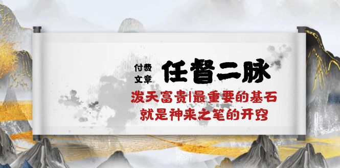 赚钱创业项目项目,某付费文章《任督 二脉 泼天富贵|最重要的基石 就是神来之笔的开窍|万字》