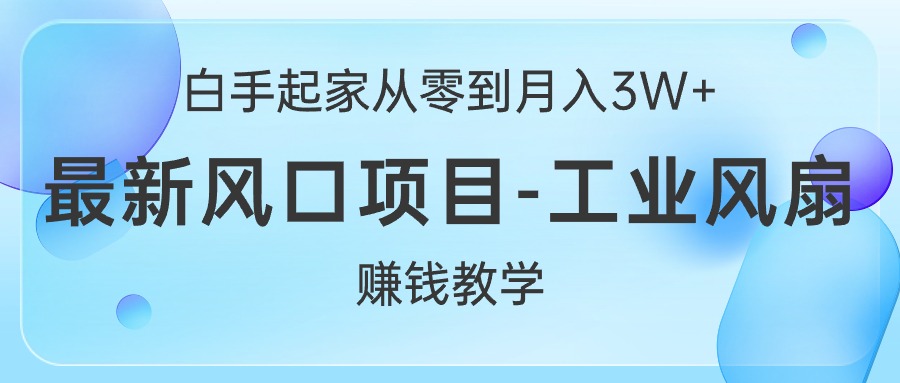 赚钱无货源项目,白手起家从零到月入3W+,最新风口项目-工业风扇赚钱教学