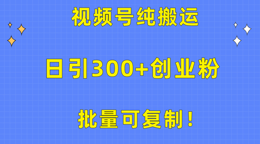 实战引流-涨粉-软件项目,批量可复制!视频号纯搬运日引300+创业粉教程!