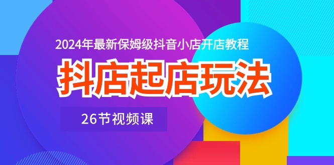 最新抖音小店项目,抖店起店玩法,2024年最新保姆级抖音小店开店教程