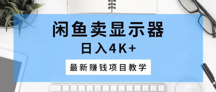 赚钱无货源项目,闲鱼卖显示器,日入4K+,最新赚钱项目教学