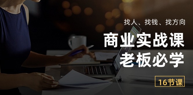 热门创业项目项目,商业实战课【老板必学】:找人、找钱、找方向