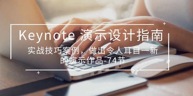 最新美工-摄影-建站项目,Keynote 演示-设计指南,实战技巧案例,做出令人耳目一新的演示作品-74节