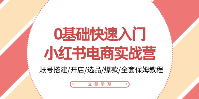 2024小红书项目,0基础快速入门-小红书电商实战营:账号搭建/开店/选品/爆款/全套保姆教程