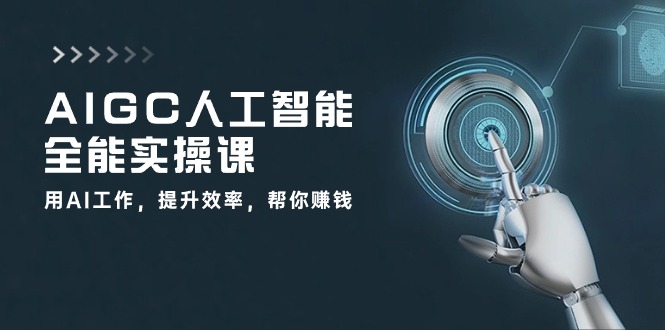 实战人工智能项目,AIGC 人工智能全能实操课:用AI工作,提升效率,帮你赚钱