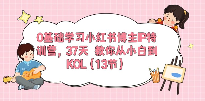 很火小红书项目,0基础学习小红书博主IP特训营,37天 教你从小白到KOL