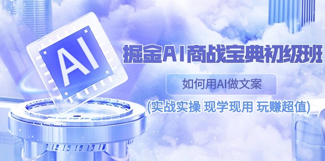 很火人工智能项目,掘金AI 商战 宝典 初级班:如何用AI做文案(实战实操 现学现用 玩赚超值)