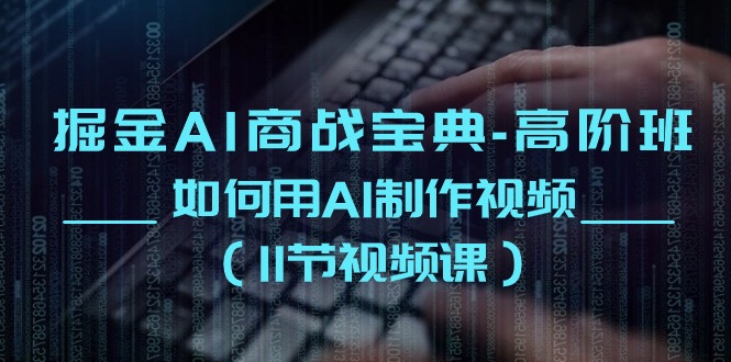 最新人工智能项目,掘金AI 商战宝典-高阶班:如何用AI制作视频