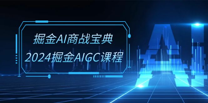 热门人工智能项目,掘金AI 商战宝典-系统班:2024掘金AIGC课程